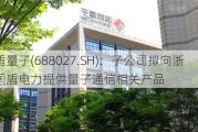 国盾量子(688027.SH)：子公司拟向浙江国盾电力提供量子通信相关产品