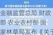 金融监管总局 财政部 农业农村部 国家林草局发布《关于推进农业保险精准投保理赔等有关事项的通知》