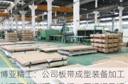 博亚精工：公司板带成型装备加工材质覆盖碳钢、硅钢、不锈钢及铜、铝合金、钛合金等