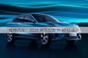 福特汽车：2026 年在加投资 30 亿增产