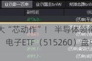 广东，重大“芯动作”！ 半导体领衔上攻，士兰微涨停，电子ETF（515260）盘中涨逾1%