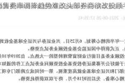 基金销售费率调降趋势难改头部券商欲改投顾考核办法