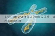 安进：Uplizna 降低罕见病复发风险，拟在美申请批准