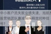 中小客户流失致业绩失速，旭航控股营销团队骤减38%释放何种信号?