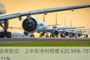 吉祥航空：上半年净利预增 620.99%-781.21%