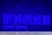 再次冲顶很孤独！市场5月面临一定阻力？