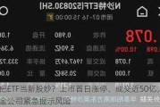 把ETF当新股炒？上市首日涨停、成交近50亿，基金公司紧急提示风险