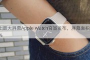 史上最大屏幕Apple Watch官宣发布，屏幕面积增加30%