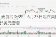 美股异动丨麦当劳涨3%，6月25日起在美国部分餐厅限时推出5美元套餐