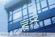 齐屹科技(01739)：孙杰获委任为执行董事