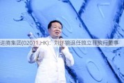 进腾集团(02011.HK)：刘怀镜退任独立非执行董事