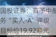 国投证券：首予中船防务“买入-A”评级 目标价19.92港元