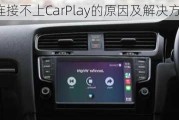 大众宝来连接不上CarPlay的原因及解决方法是什么？