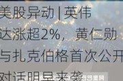 美股异动 | 英伟达涨超2%，黄仁勋与扎克伯格首次公开对话明早来袭