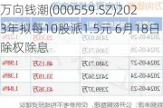 万向钱潮(000559.SZ)2023年拟每10股派1.5元 6月18日除权除息