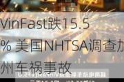 VinFast跌15.5% 美国NHTSA调查加州车祸事故