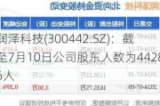 润泽科技(300442.SZ)：截至7月10日公司股东人数为44286人