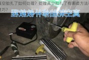 真空胎扎了如何处理？处理真空胎扎了有哪些方法和技巧？