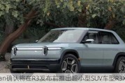 Rivian确认将在R3发布前推出超小型SUV车型R3X