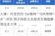 大摩：阿里巴巴-SW维持“与大市同步”评级 旗下阿里云大型语言模型推理成本大降