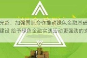 屠光绍：加强国际合作推动绿色金融基础设施建设 给予绿色金融实践活动更强劲的支持