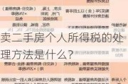 卖二手房个人所得税的处理方法是什么？