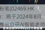 粉笔(02469.HK)：将于2024年8月推出自研AI智能老师