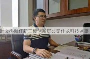 叶文杰就任新三板创新层公司佳龙科技监事