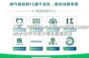 力拓：与Ngarluma Aboriginal Corporation合作开发可再生能源项目