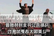 特朗普称在美国投资10亿美元以上的个人或企业将获得加速批准