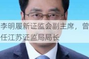 李明履新证监会副主席，曾任江苏证监局局长