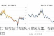 光大期货：股指预计指数6月震荡为主，等待7月会议选择方向