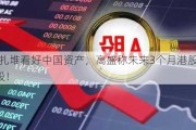 外资扎堆看好中国资产，高盛称未来3个月港股或跑赢A股！