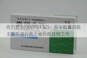 佐力药业(300181.SZ)：百令胶囊目前主要在进行各个省份的挂网工作