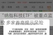 “纳指科技ETF”被重点监控 多家券商提示风险