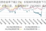 30年国债收益率下破2.5%！长短端利率趋势下行，红利“生息”价值凸显， 标普红利ETF（562060）连续吸金！