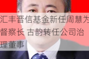 汇丰晋信基金新任周慧为督察长 古韵转任公司治理董事