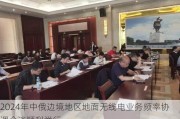 2024年中俄边境地区地面无线电业务频率协调会谈顺利举行