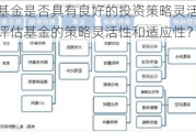 如何判断基金是否具有良好的投资策略灵活性和适应性？怎样评估基金的策略灵活性和适应性？