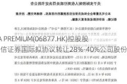 CLSA PREMIUM(06877.HK)控股股东中信证券国际拟协议转让28%-40%公司股份