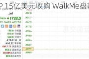 获SAP 15亿美元收购 WalkMe盘前大涨逾41%