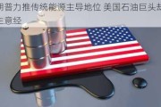 特朗普力推传统能源主导地位 美国石油巨头却更看重生意经