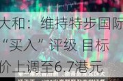 大和：维持特步国际“买入”评级 目标价上调至6.7港元