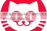 猫眼娱乐现涨近4% 大摩预计其未来15天股价跑赢行业