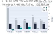 ETF日报：游戏行业估值处历史低位，AI、AR/MR等新技术持续推进和落地，关注游戏ETF