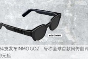 影目科技发布INMO GO2：号称全球首款同传翻译眼镜 3299元起