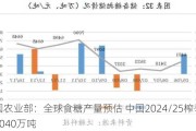 美国农业部：全球食糖产量预估 中国2024/25榨季产糖1040万吨