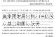 嬴集团附属出售2.08亿股京基金融国际股份