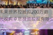 未来世界控股拟200万港元收购卓思投资控股有限公司