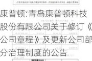 康普顿:青岛康普顿科技股份有限公司关于修订《公司章程》及更新公司部分治理制度的公告